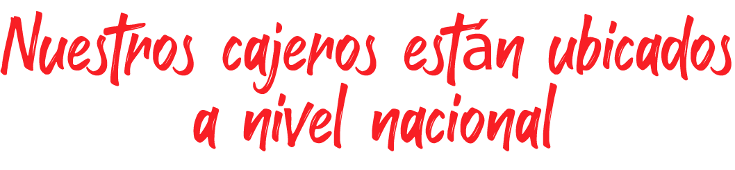 Nuestros cajeros están ubicados a nivel nacional